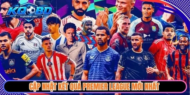 Cập nhật kết quả Premier League mới nhất 