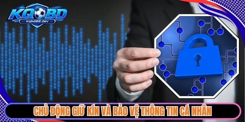 Chủ động giữ kín và bảo vệ thông tin cá nhân
