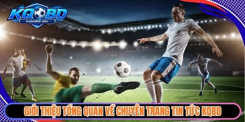 Giới thiệu tổng quan về chuyên trang tin tức KQBD